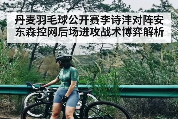丹麦羽毛球公开赛李诗沣对阵安东森控网后场进攻战术博弈解析