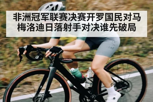 非洲冠军联赛决赛开罗国民对马梅洛迪日落射手对决谁先破局