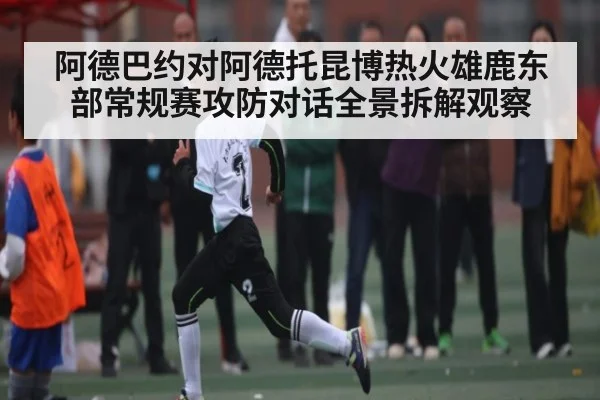 阿德巴约对阿德托昆博热火雄鹿东部常规赛攻防对话全景拆解观察