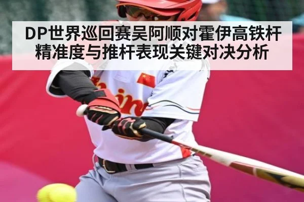 DP世界巡回赛吴阿顺对霍伊高铁杆精准度与推杆表现关键对决分析